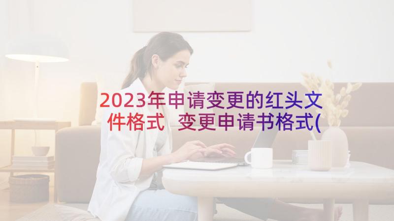 2023年申请变更的红头文件格式 变更申请书格式(实用5篇)