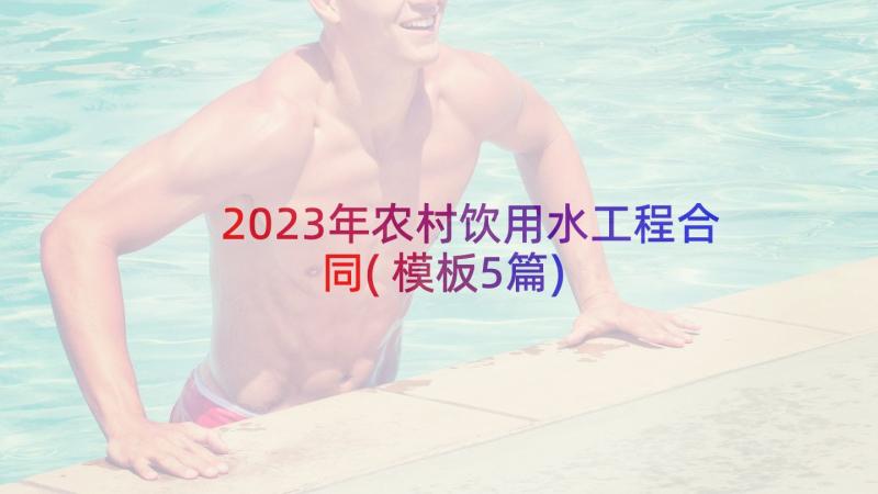 2023年农村饮用水工程合同(模板5篇)