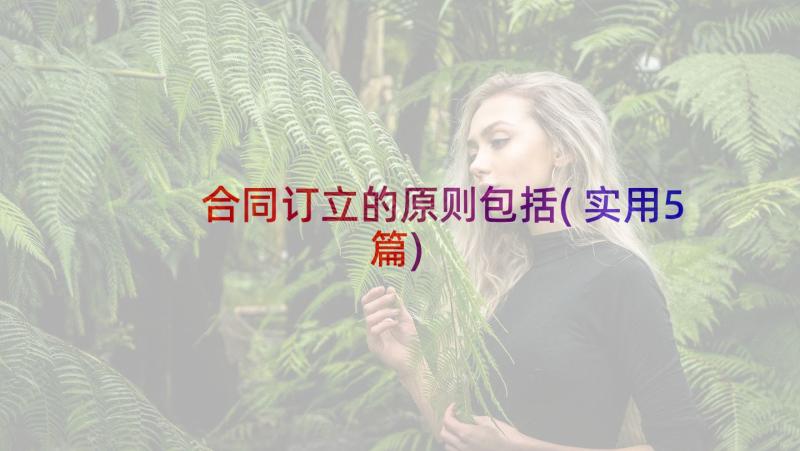 合同订立的原则包括(实用5篇)