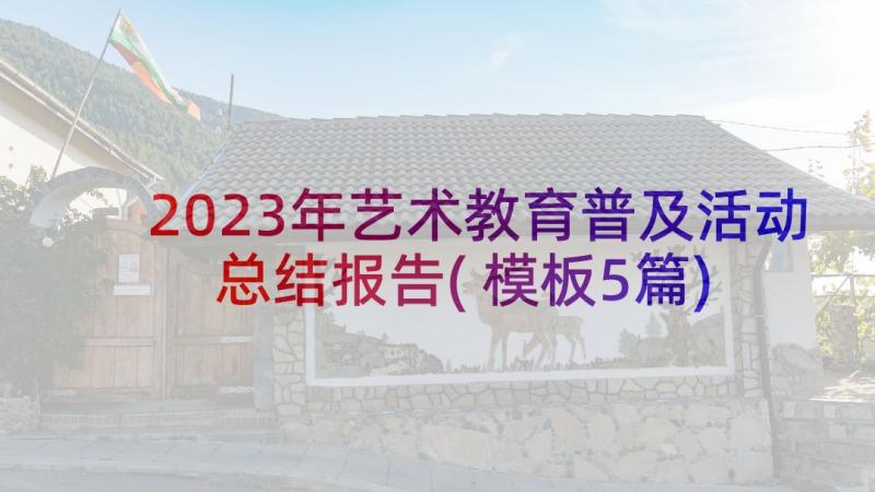 2023年艺术教育普及活动总结报告(模板5篇)