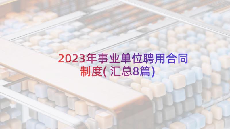 2023年事业单位聘用合同制度(汇总8篇)