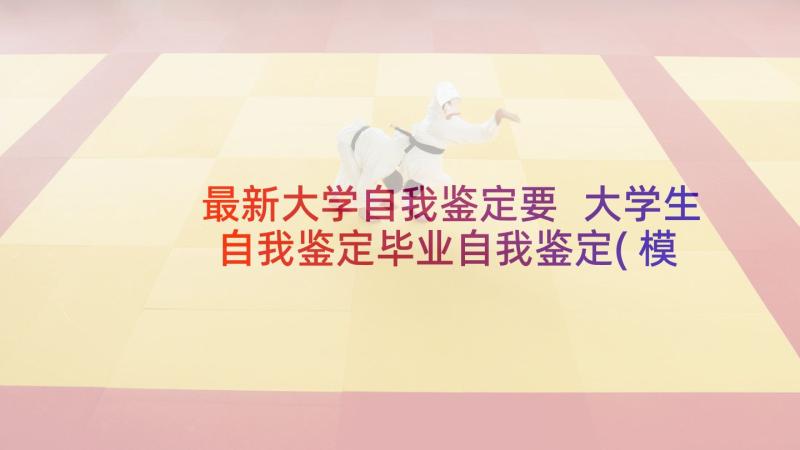 最新大学自我鉴定要 大学生自我鉴定毕业自我鉴定(模板10篇)