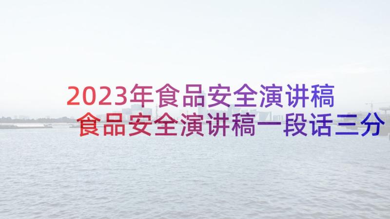 2023年食品安全演讲稿 食品安全演讲稿一段话三分钟(大全5篇)