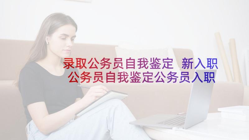 录取公务员自我鉴定 新入职公务员自我鉴定公务员入职自我鉴定(汇总5篇)