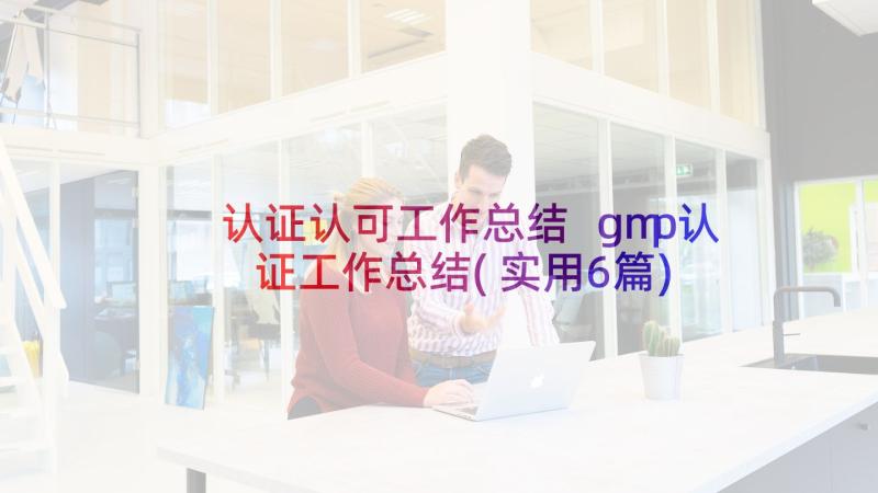 认证认可工作总结 gmp认证工作总结(实用6篇)