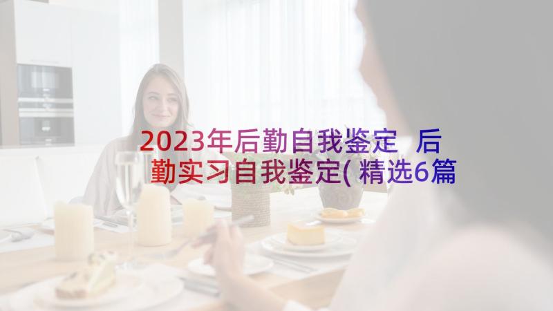 2023年后勤自我鉴定 后勤实习自我鉴定(精选6篇)