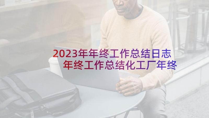 2023年年终工作总结日志 年终工作总结化工厂年终工作总结(精选9篇)