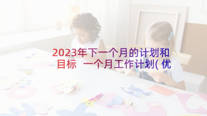 2023年下一个月的计划和目标 一个月工作计划(优秀7篇)