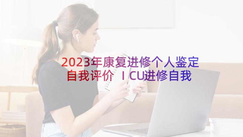 2023年康复进修个人鉴定自我评价 ICU进修自我鉴定(汇总8篇)