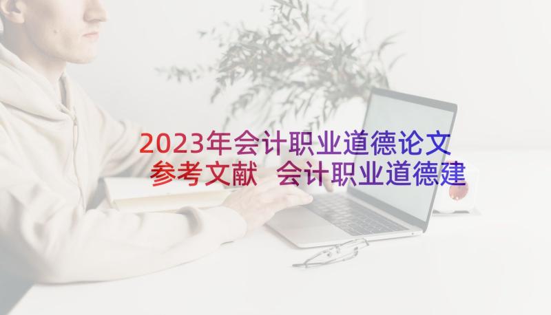 2023年会计职业道德论文参考文献 会计职业道德建设论文开题报告(优秀8篇)