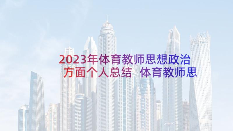 2023年体育教师思想政治方面个人总结 体育教师思想工作总结(实用5篇)