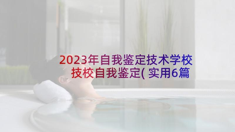 2023年自我鉴定技术学校 技校自我鉴定(实用6篇)