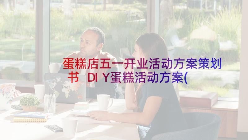 蛋糕店五一开业活动方案策划书 DIY蛋糕活动方案(通用7篇)