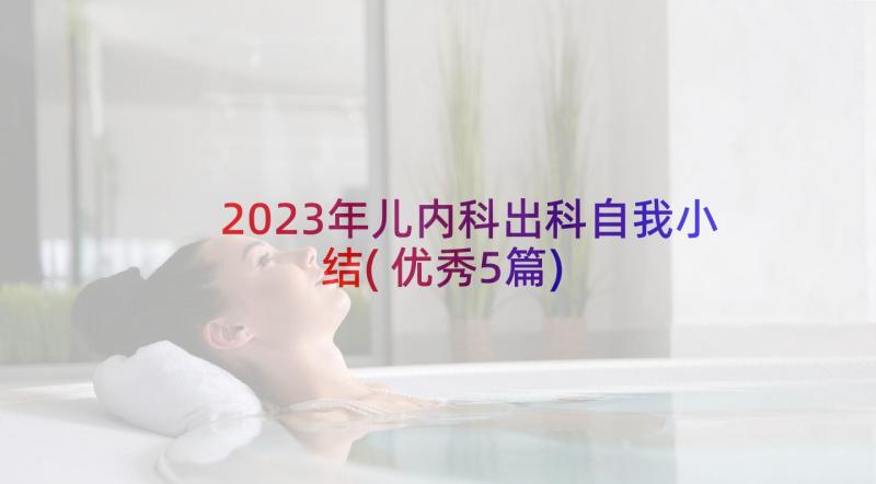 2023年儿内科出科自我小结(优秀5篇)