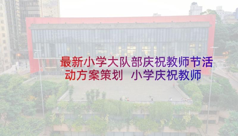 最新小学大队部庆祝教师节活动方案策划 小学庆祝教师节活动方案(大全7篇)