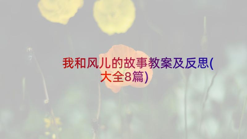 我和风儿的故事教案及反思(大全8篇)