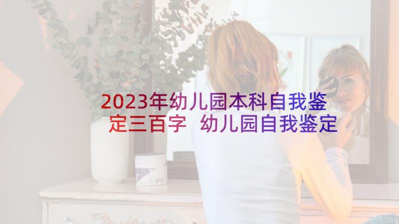 2023年幼儿园本科自我鉴定三百字 幼儿园自我鉴定(优秀8篇)