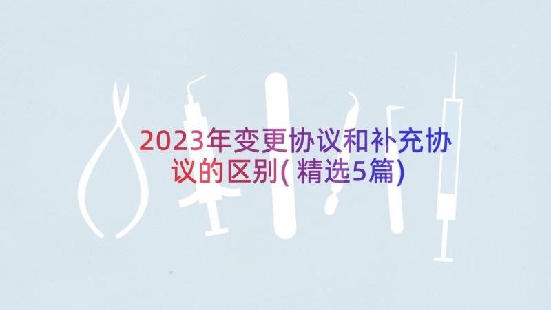 2023年变更协议和补充协议的区别(精选5篇)