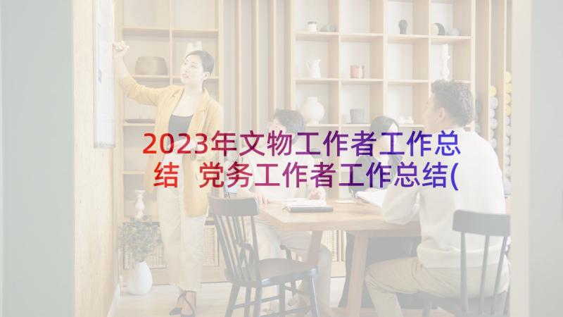 2023年文物工作者工作总结 党务工作者工作总结(大全5篇)