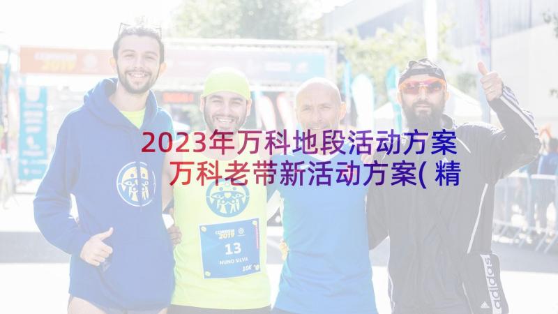 2023年万科地段活动方案 万科老带新活动方案(精选5篇)