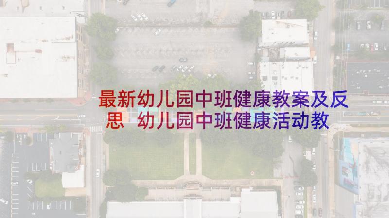 最新幼儿园中班健康教案及反思 幼儿园中班健康活动教案(大全6篇)