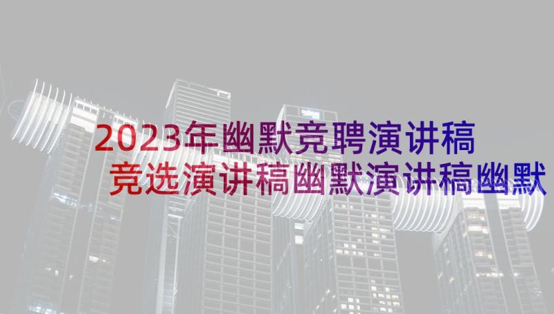 2023年幽默竞聘演讲稿 竞选演讲稿幽默演讲稿幽默(通用5篇)