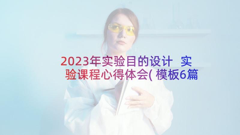 2023年实验目的设计 实验课程心得体会(模板6篇)