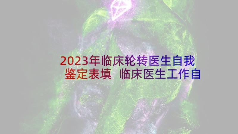 2023年临床轮转医生自我鉴定表填 临床医生工作自我鉴定(汇总5篇)