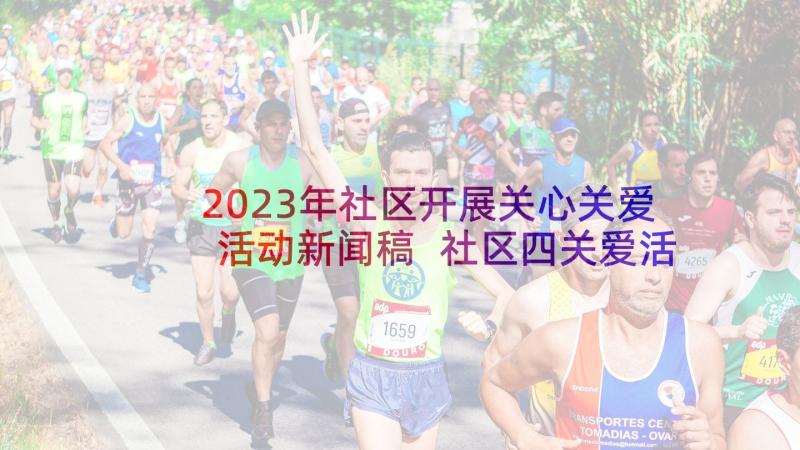 2023年社区开展关心关爱活动新闻稿 社区四关爱活动方案(通用8篇)