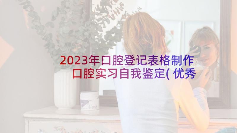 2023年口腔登记表格制作 口腔实习自我鉴定(优秀5篇)