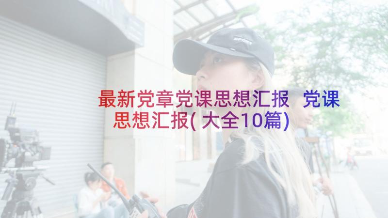 最新党章党课思想汇报 党课思想汇报(大全10篇)