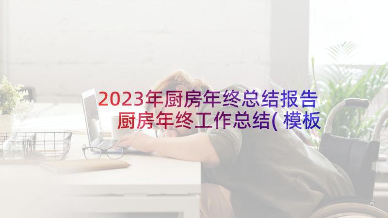 2023年厨房年终总结报告 厨房年终工作总结(模板8篇)