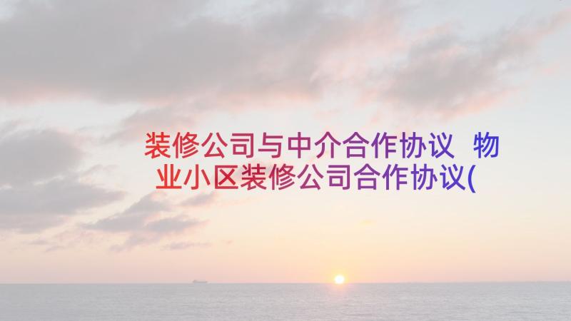 装修公司与中介合作协议 物业小区装修公司合作协议(大全5篇)