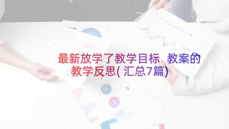 最新放学了教学目标 教案的教学反思(汇总7篇)