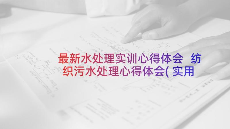 最新水处理实训心得体会 纺织污水处理心得体会(实用7篇)