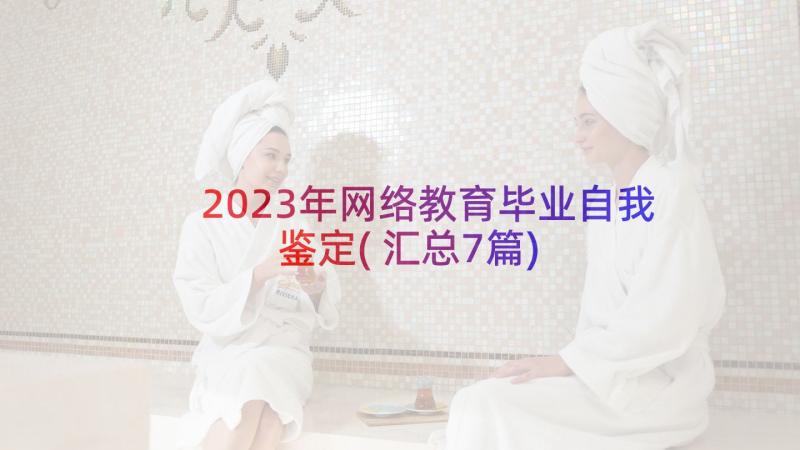 2023年网络教育毕业自我鉴定(汇总7篇)