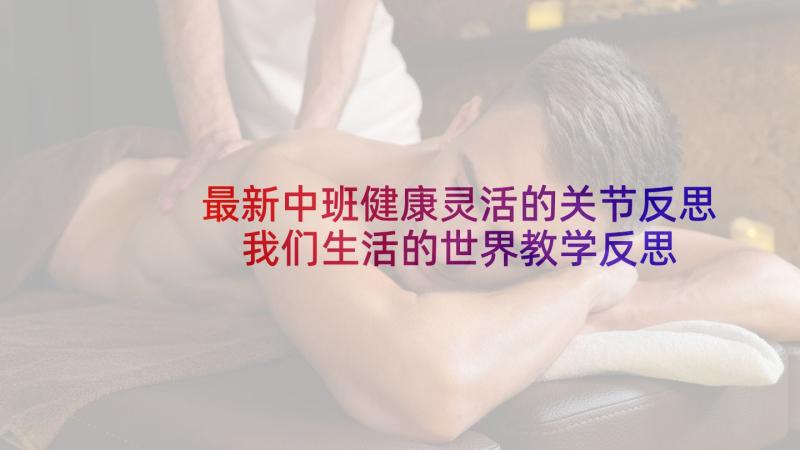 最新中班健康灵活的关节反思 我们生活的世界教学反思(实用5篇)