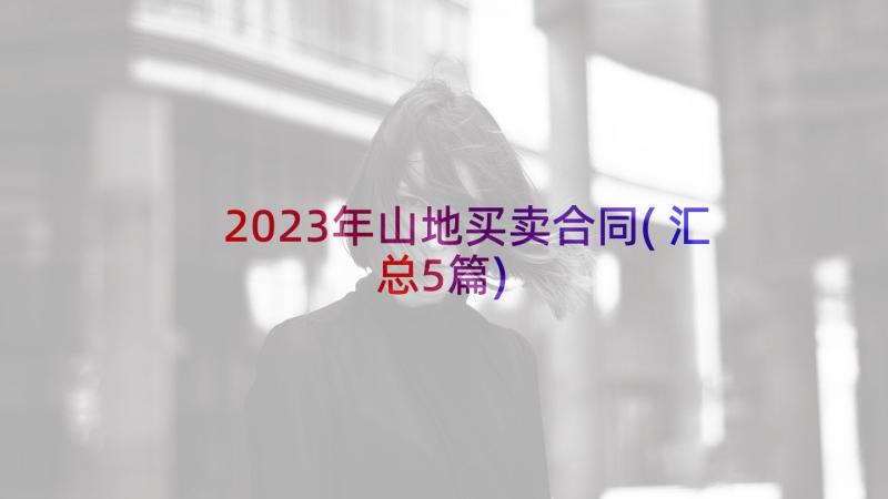 2023年山地买卖合同(汇总5篇)