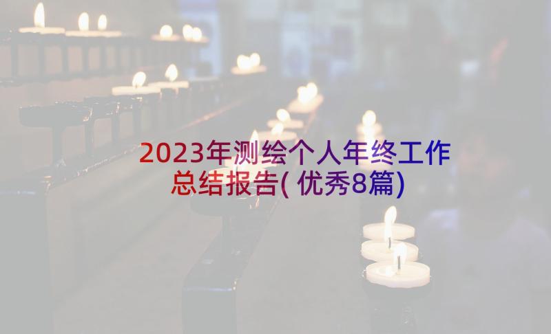 2023年测绘个人年终工作总结报告(优秀8篇)