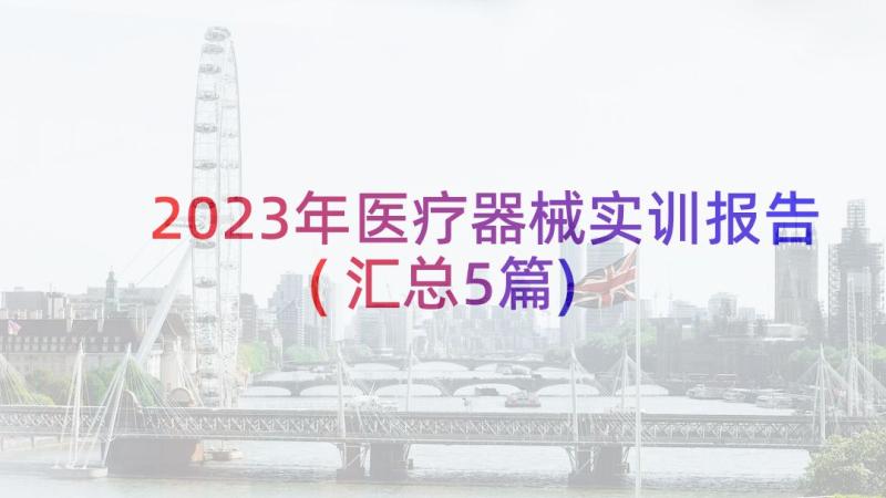 2023年医疗器械实训报告(汇总5篇)