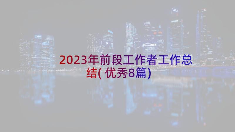 2023年前段工作者工作总结(优秀8篇)