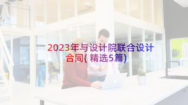 2023年与设计院联合设计合同(精选5篇)