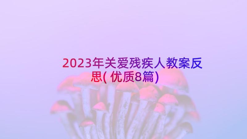 2023年关爱残疾人教案反思(优质8篇)