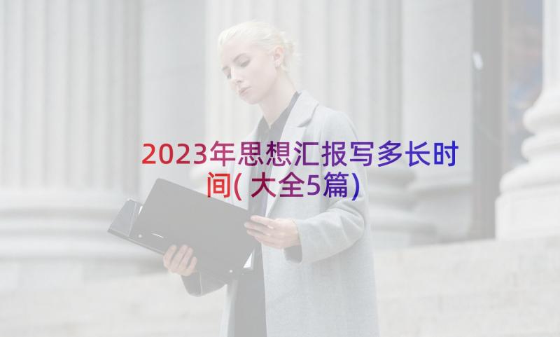 2023年思想汇报写多长时间(大全5篇)