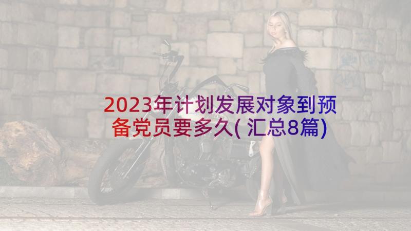 2023年计划发展对象到预备党员要多久(汇总8篇)