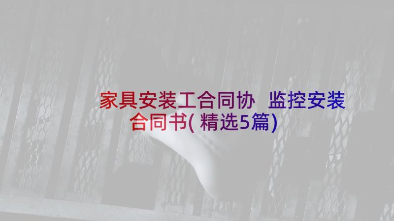 家具安装工合同协 监控安装合同书(精选5篇)