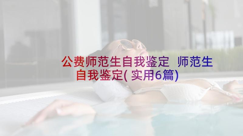 公费师范生自我鉴定 师范生自我鉴定(实用6篇)