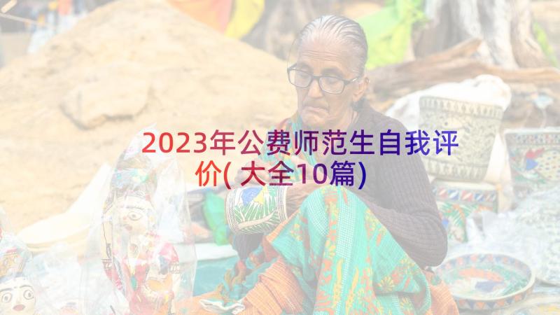 2023年公费师范生自我评价(大全10篇)