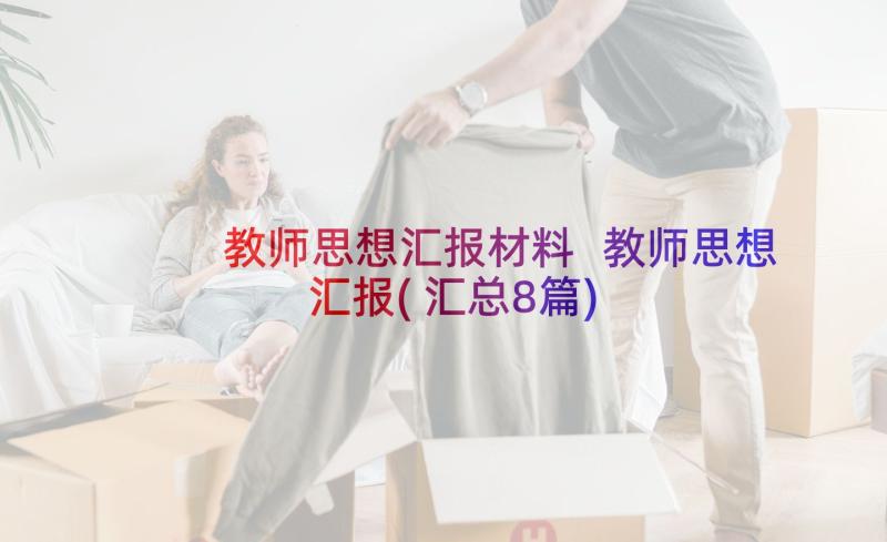 教师思想汇报材料 教师思想汇报(汇总8篇)