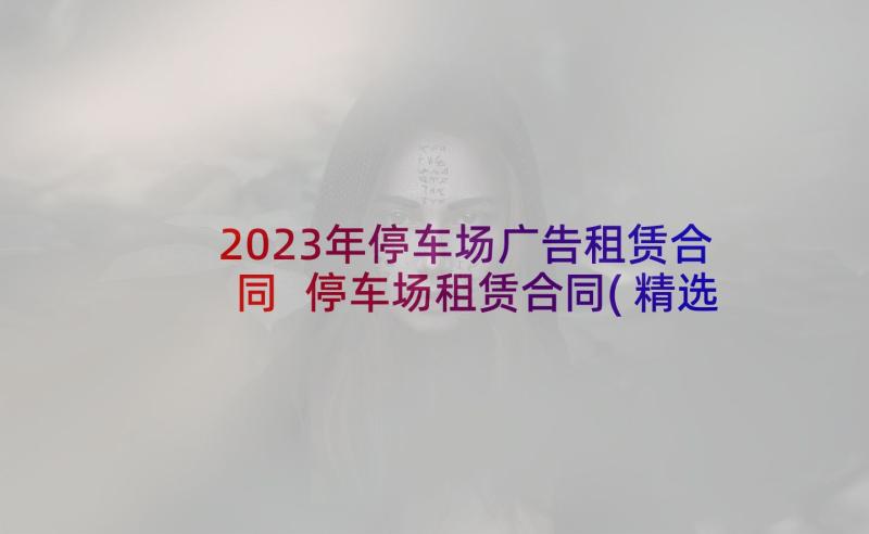 2023年停车场广告租赁合同 停车场租赁合同(精选9篇)